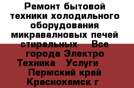 Ремонт бытовой техники холодильного оборудования микравалновых печей стиральных  - Все города Электро-Техника » Услуги   . Пермский край,Краснокамск г.